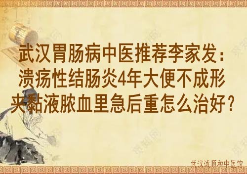 武汉胃肠病中医推荐李家发：溃疡性结肠炎4年大便不成形夹黏液脓血里急后重怎么治好？
