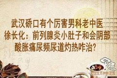 武汉硚口有个厉害男科老中医徐长化：前列腺炎小肚子和会阴部酸胀痛尿频