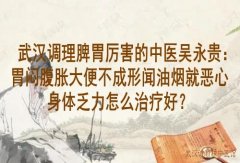 武汉调理脾胃厉害的中医吴永贵：胃闷腹胀大便不成形闻油烟就恶心身体乏
