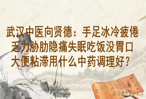 武汉中医向贤德：手足冰冷疲倦乏力胁肋隐痛失眠吃饭没胃口大便粘滞用什么中药调理好？