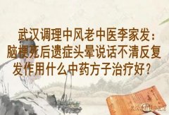 武汉调理中风老中医李家发：脑梗死后遗症头晕说话不清反复发作用什么中