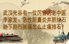 武汉光谷有一位厉害的老中医李家发：急性胆囊炎并胆结石胁下剧烈胀痛怎