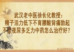 武汉老中医徐长化教授：精子活力低下不育腰酸背痛勃起不坚夜尿多乏力中