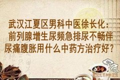 武汉江夏区男科中医徐长化：前列腺增生尿频急排尿不畅伴尿痛腹胀用什么