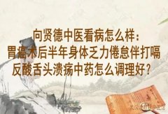 向贤德中医看病怎么样：胃癌术后半年身体乏力倦怠伴打嗝反酸舌头溃疡中