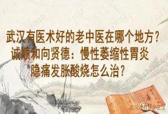 武汉有医术好的老中医在哪个地方？诚顺和向贤德：慢性萎缩性胃炎隐痛发