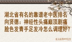 湖北省有名的靠谱老中医排名向贤德：神经性头痛巅顶剧痛脸色发青手足发