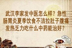 武汉李家发中医怎么样？急性肠胃炎夏季饮食不洁拉肚子腹痛发热乏力吃什