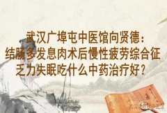 武汉广埠屯中医馆向贤德：结肠多发息肉术后慢性疲劳综合征乏力失眠吃什