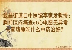 武昌街道口中医馆李家发教授：胸前区闷痛查ct心电图无异常头晕嗜睡吃什