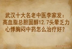 武汉十大名老中医李家发：高血脂总胆固醇12.7头晕乏力心悸胸闷中药怎么治