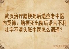 武汉治疗脑梗死后遗症老中医向贤德：脑梗死出院后语言不利吐字不清头胀