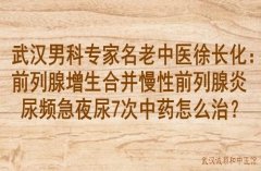 武汉男科专家名老中医徐长化：前列腺增生合并慢性前列腺炎尿频急夜尿