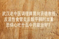 武汉老中医调理脾胃向贤德教授：反流性食管炎反酸平躺时加重恶烧心吃什