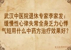 武汉中医院退休专家李家发：缓慢性心律失常全身乏力心悸气短用什么中药