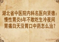 湖北省中医院内科名医向贤德：慢性胃炎6年不敢吃生冷夜间胃痛白天没胃口