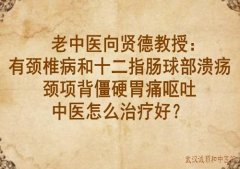 老中医向贤德教授：有颈椎病和十二指肠球部溃疡颈项背僵硬胃痛呕吐中医
