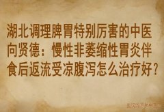 湖北调理脾胃特别厉害的中医向贤德：慢性非萎缩性胃炎伴食后返流受凉腹