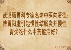 武汉肠胃科专家名老中医向贤德：脾胃阳虚引起慢性结肠炎并慢性胃炎吃什