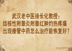 武汉老中医徐长化教授：结核性附睾炎附睾红肿灼热疼痛出现瘘管中药怎么