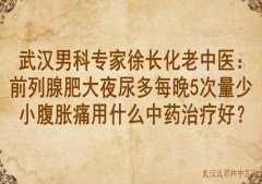 武汉男科专家徐长化老中医：前列腺肥大夜尿多每晚5次量少小腹胀痛用什么