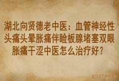 湖北向贤德老中医：血管神经性头痛头晕胀痛伴睑板腺堵塞双眼胀痛干涩中