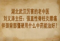 湖北武汉厉害的老中医刘义涛主任：强直性脊柱炎腰痛伴颈背部僵硬用什么