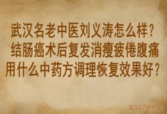 武汉名老中医刘义涛怎么样？结肠癌术后复发消瘦疲倦腹痛用什么中药方调