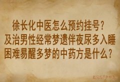 徐长化中医怎么预约挂号？及治男性经常梦遗伴夜尿多入睡困难易醒多梦的