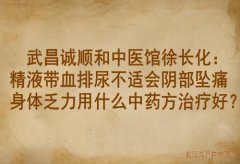 武昌诚顺和中医馆徐长化：精液带血排尿不适会阴部坠痛身体乏力用什么中