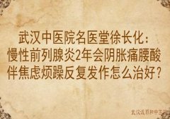武汉中医院名医堂徐长化：慢性前列腺炎2年会阴胀痛腰酸伴焦虑烦躁反复发