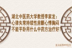 湖北中医药大学教授李家发：心律失常持续性房颤心悸胸闷不能平卧用什么