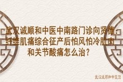 武汉诚顺和中医中南路门诊向贤德：纤维肌痛综合征产后怕风怕冷肌肉和关