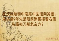 武汉诚顺和中南路中医馆向贤德：偏头痛9年先是眼前黑蒙接着右侧头痛如刀