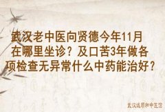 武汉老中医向贤德今年11月在哪里坐诊？及口苦3年做各项检查无异常什么中