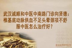 武汉诚顺和中医中南路门诊向贤德：椎基底动脉供血不足头晕颈项不舒服中