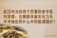 武汉市光谷有个厉害的老中医向贤德：右侧肢体麻木无力无手术指征用什么