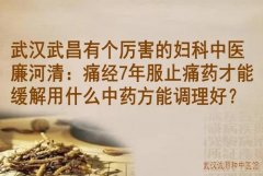 武汉武昌有个厉害的妇科中医廉河清：痛经7年服止痛药才能缓解用什么中药