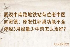 武汉中南路地铁站有位老中医向贤德：原发性卵巢功能不全停经3月经量少中