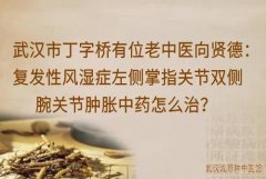 武汉市丁字桥有位老中医向贤德：复发性风湿症左侧掌指关节双侧腕关节肿