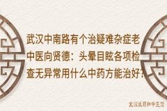 武汉中南路有个治疑难杂症老中医向贤德：头晕目眩各项检查无异常用什么
