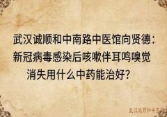 武汉诚顺和中南路中医馆向贤德：新冠病毒感染后咳嗽伴耳鸣嗅觉消失用什