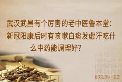 武汉武昌有个厉害的老中医鲁本堂：新冠阳康后时有咳嗽白痰发虚汗吃什么