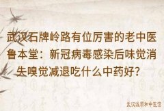 武汉石牌岭路有位厉害的老中医鲁本堂：新冠病毒感染后味觉消失嗅觉减退