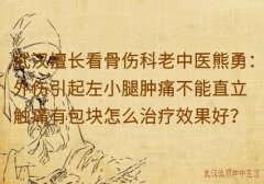 武汉擅长看骨伤科老中医熊勇：外伤引起左小腿肿痛不能直立触痛有包块怎