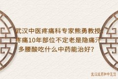 武汉中医疼痛科专家熊勇教授：疼痛10年部位不定老是隐痛汗多腰酸吃什么