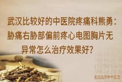 武汉比较好的中医院疼痛科熊勇：胁痛右胁部偏前疼心电图胸片无异常怎么