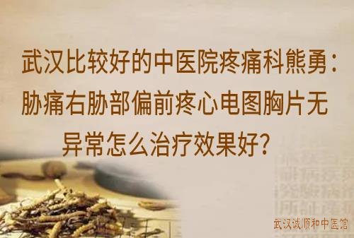 武汉比较好的中医院疼痛科熊勇：胁痛右胁部偏前疼心电图胸片无异常怎么治疗效果好？