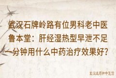 武汉石牌岭路有位男科老中医鲁本堂：肝经湿热型早泄不足一分钟用什么中