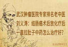 武汉肿瘤医院专家排名老中医刘义涛：结肠癌术后放化疗后一直拉肚子中药